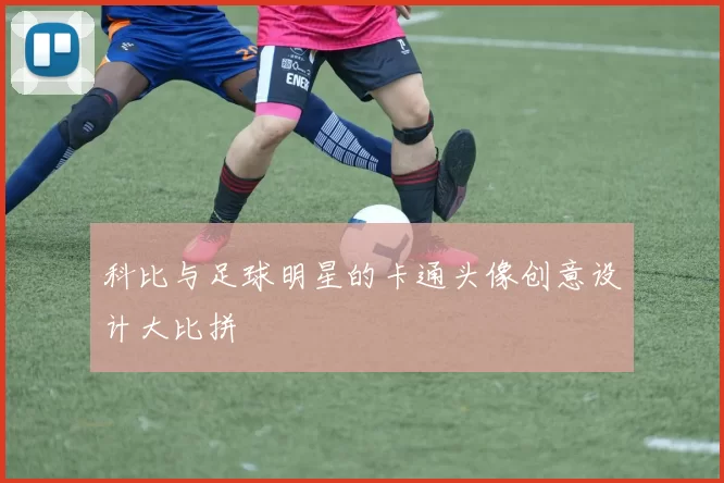 科比与足球明星的卡通头像创意设计大比拼