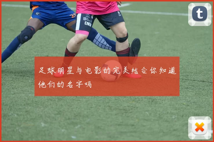 足球明星与电影的完美结合你知道他们的名字吗