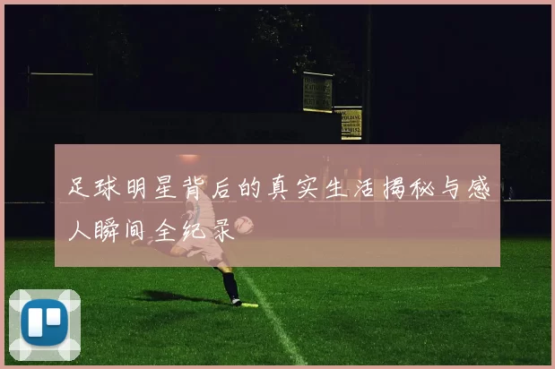 足球明星背后的真实生活揭秘与感人瞬间全纪录