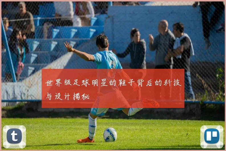 世界级足球明星的鞋子背后的科技与设计揭秘