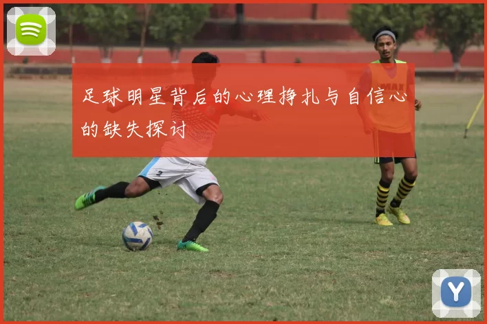 足球明星背后的心理挣扎与自信心的缺失探讨
