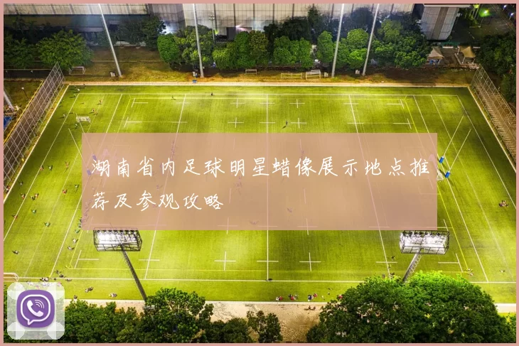 湖南省内足球明星蜡像展示地点推荐及参观攻略