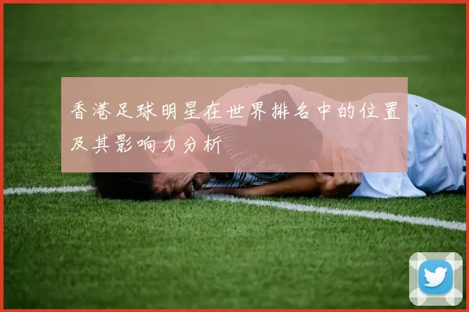 香港足球明星在世界排名中的位置及其影响力分析