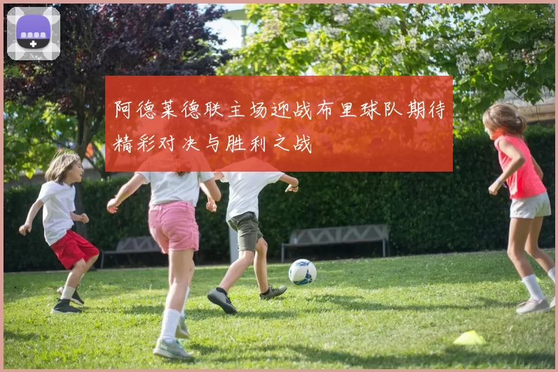 阿德莱德联主场迎战布里球队期待精彩对决与胜利之战