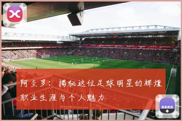 阿圭罗：揭秘这位足球明星的辉煌职业生涯与个人魅力