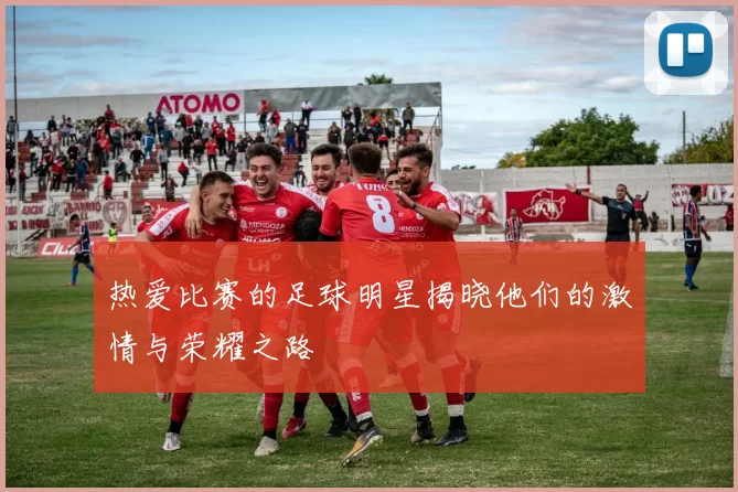 热爱比赛的足球明星揭晓他们的激情与荣耀之路