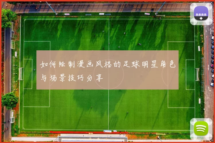 如何绘制漫画风格的足球明星角色与场景技巧分享