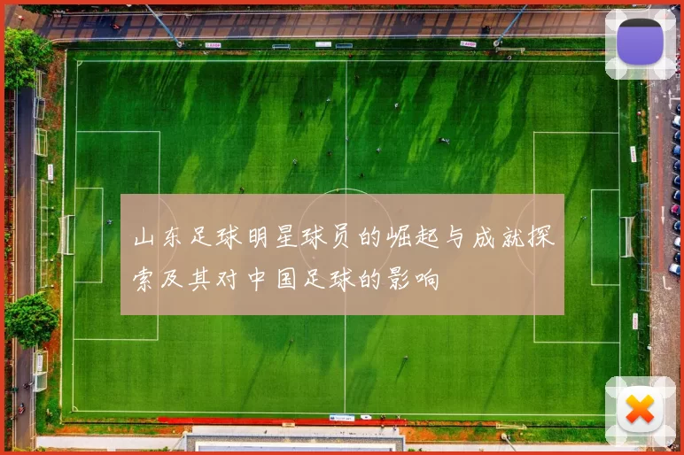 山东足球明星球员的崛起与成就探索及其对中国足球的影响