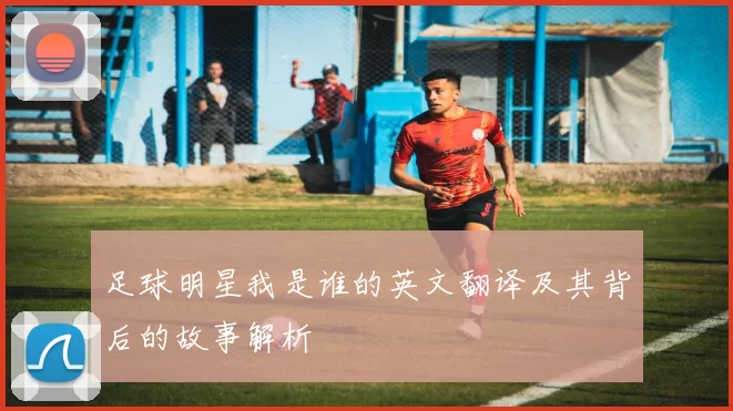 足球明星我是谁的英文翻译及其背后的故事解析