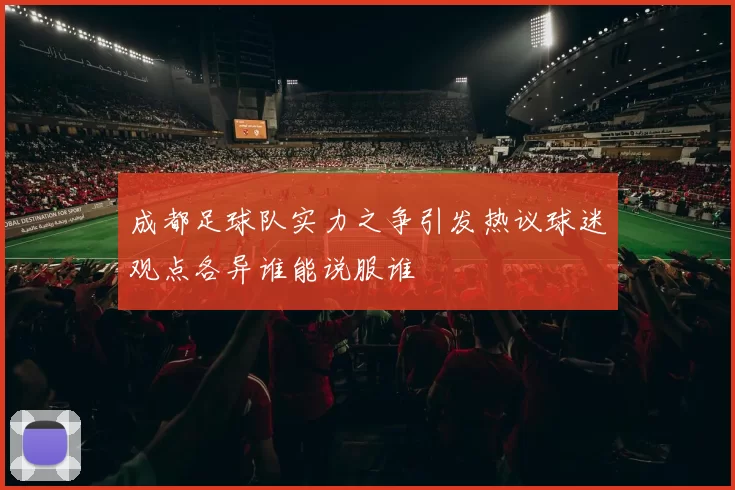 成都足球队实力之争引发热议球迷观点各异谁能说服谁