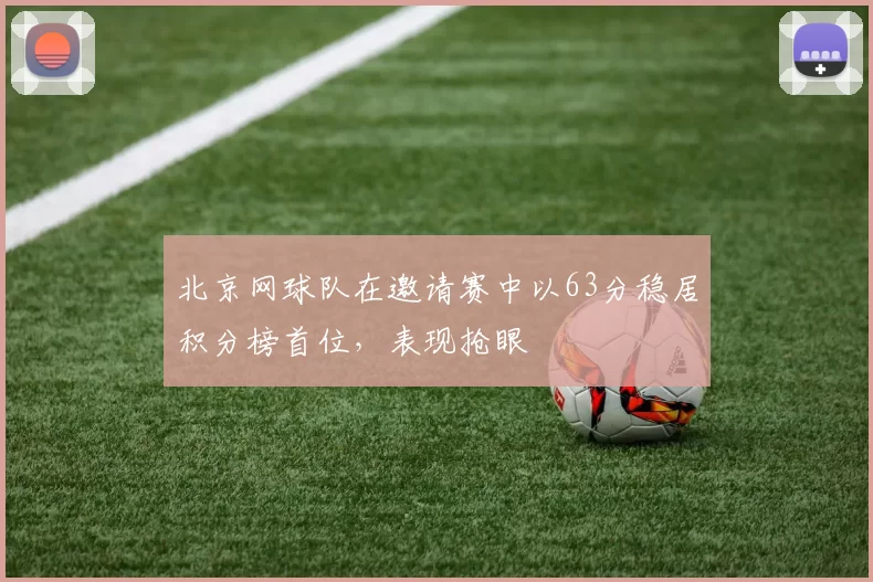 北京网球队在邀请赛中以63分稳居积分榜首位，表现抢眼