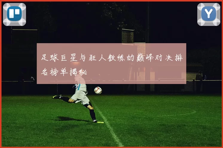 足球巨星与狂人教练的巅峰对决排名榜单揭秘