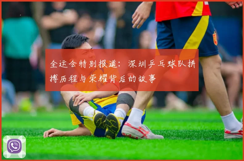 全运会特别报道：深圳乒乓球队拼搏历程与荣耀背后的故事