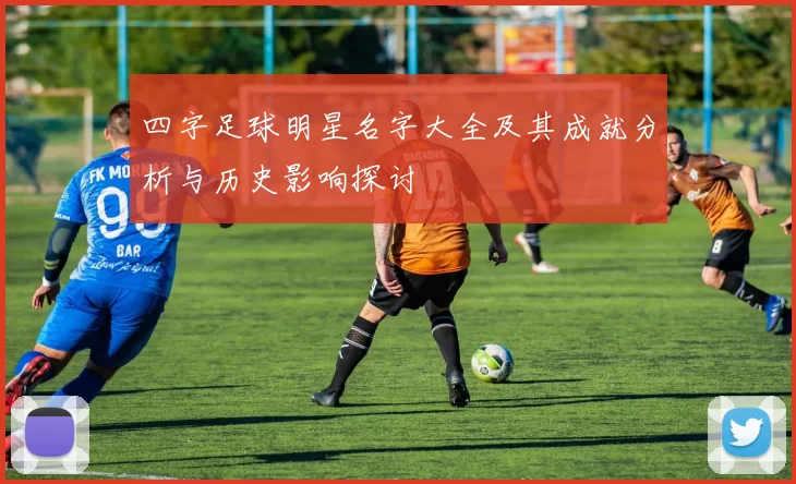 四字足球明星名字大全及其成就分析与历史影响探讨