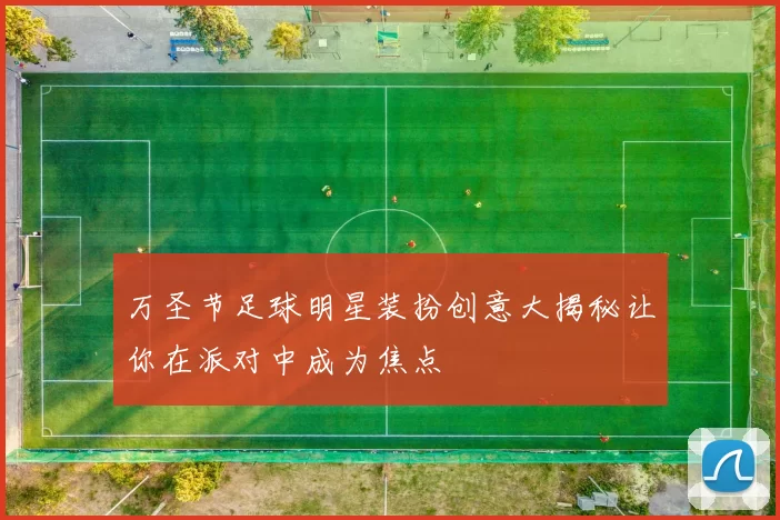 万圣节足球明星装扮创意大揭秘让你在派对中成为焦点