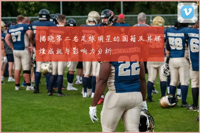 揭晓第二名足球明星的国籍及其辉煌成就与影响力分析