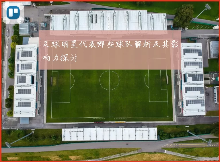 足球明星代表哪些球队解析及其影响力探讨