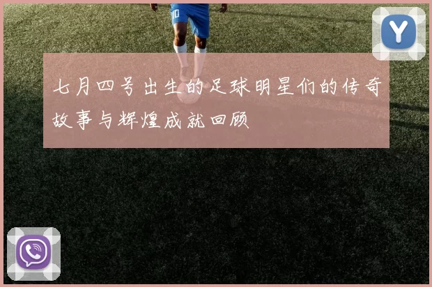 七月四号出生的足球明星们的传奇故事与辉煌成就回顾