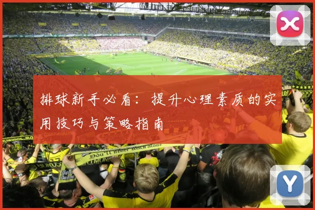 排球新手必看：提升心理素质的实用技巧与策略指南